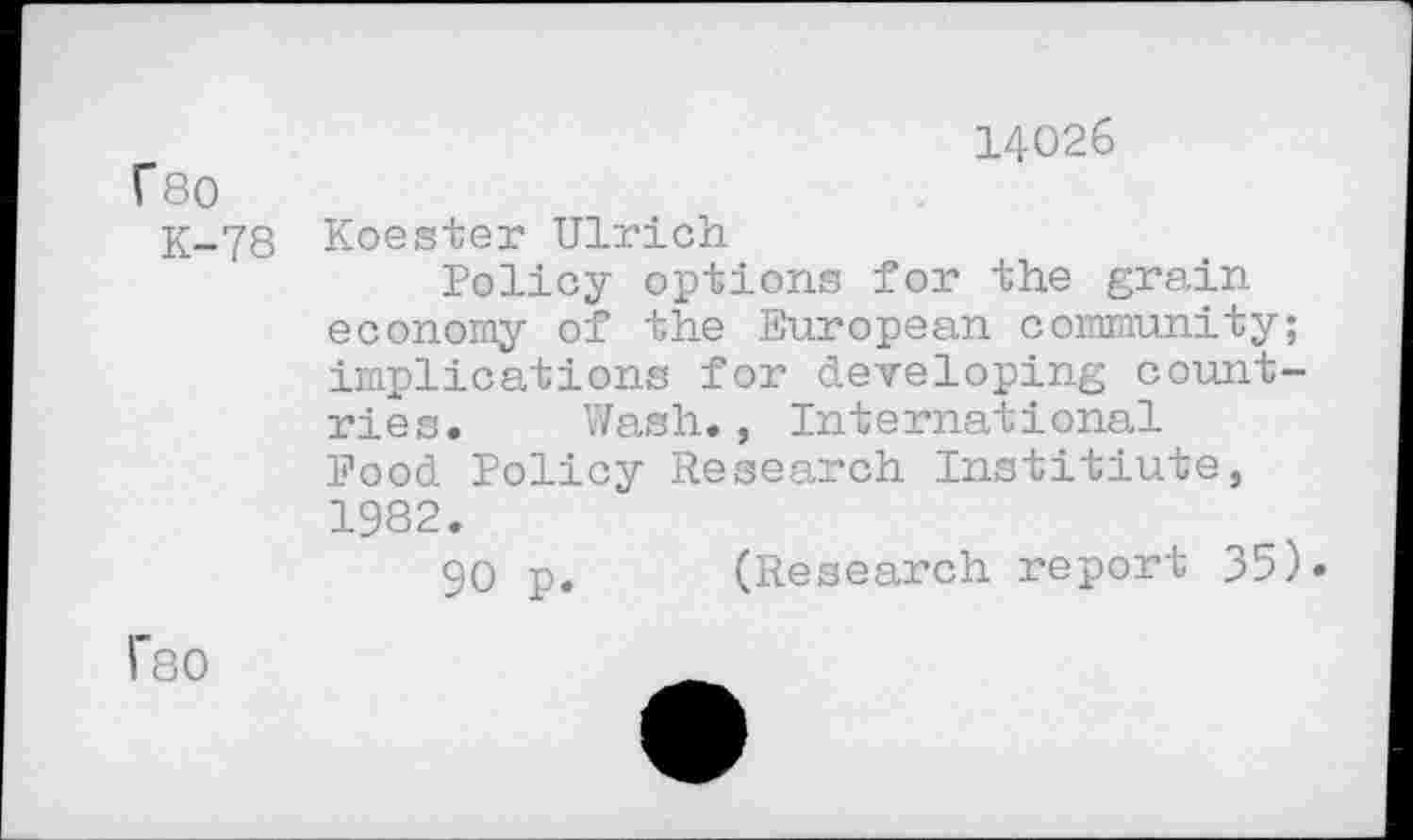 ﻿14026
Г80
К-78 Koester Ulrich
Policy options for the grain economy of the European community; implications for developing countries. Wash., International Food Policy Research Institiute, 1982.
90 p. (Research report 35)«
Г80